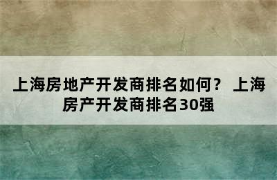 上海房地产开发商排名如何？ 上海房产开发商排名30强